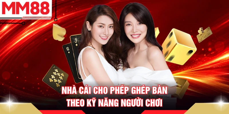 Nhà cái cho phép ghép bàn theo kỹ năng người chơi